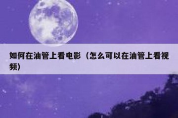 如何在油管上看电影（怎么可以在油管上看视频）