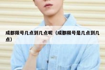 成都限号几点到几点呢（成都限号是几点到几点）