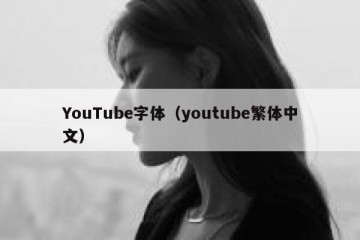YouTube字体（youtube繁体中文）