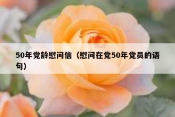 50年党龄慰问信（慰问在党50年党员的语句）