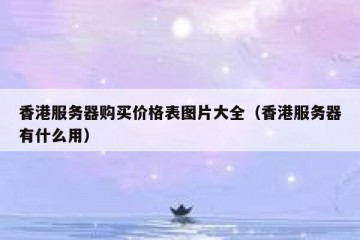 香港服务器购买价格表图片大全（香港服务器有什么用）