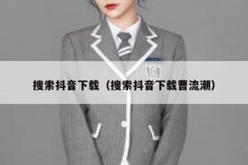 搜索抖音下载（搜索抖音下载曹流潮）