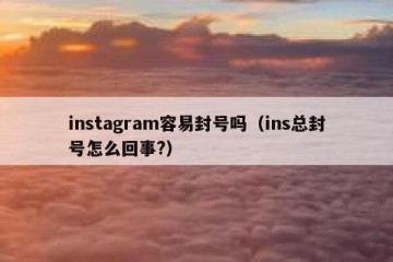 instagram容易封号吗（ins总封号怎么回事?）
