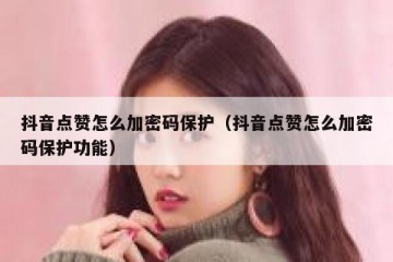 抖音点赞怎么加密码保护（抖音点赞怎么加密码保护功能）