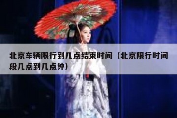 北京车辆限行到几点结束时间（北京限行时间段几点到几点钟）