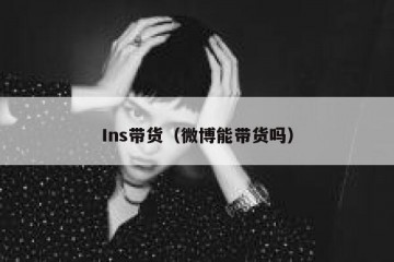 Ins带货（微博能带货吗）