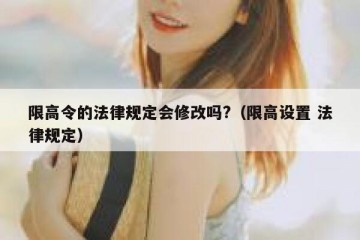 限高令的法律规定会修改吗?（限高设置 法律规定）