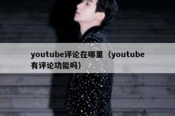 youtube评论在哪里（youtube有评论功能吗）