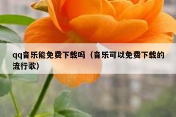 qq音乐能免费下载吗（音乐可以免费下载的流行歌）
