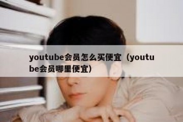 youtube会员怎么买便宜（youtube会员哪里便宜）