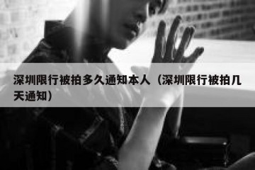 深圳限行被拍多久通知本人（深圳限行被拍几天通知）