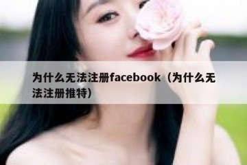 为什么无法注册facebook（为什么无法注册推特）