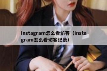 instagram怎么看访客（instagram怎么看访客记录）