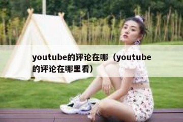 youtube的评论在哪（youtube的评论在哪里看）