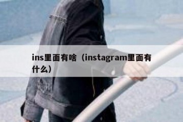 ins里面有啥（instagram里面有什么）