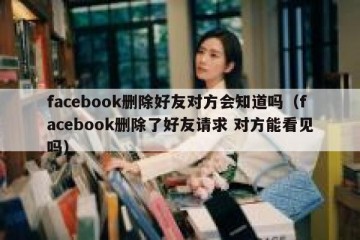 facebook删除好友对方会知道吗（facebook删除了好友请求 对方能看见吗）