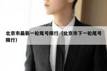 北京市最新一轮尾号限行（北京市下一轮尾号限行）