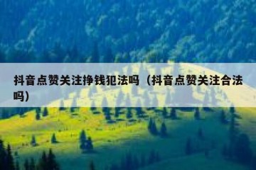 抖音点赞关注挣钱犯法吗（抖音点赞关注合法吗）