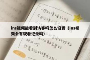 ins视频能看到访客吗怎么设置（ins视频会有观看记录吗）