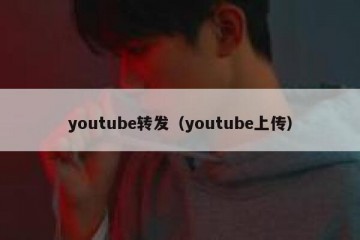 youtube转发（youtube上传）