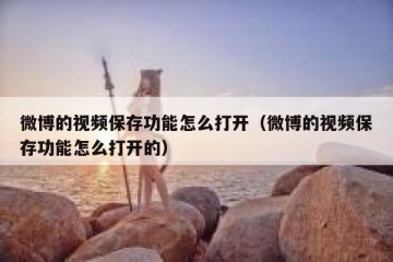 微博的视频保存功能怎么打开（微博的视频保存功能怎么打开的）