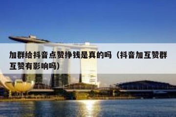 加群给抖音点赞挣钱是真的吗（抖音加互赞群互赞有影响吗）