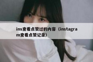 ins查看点赞过的内容（instagram查看点赞记录）