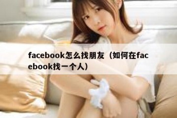 facebook怎么找朋友（如何在facebook找一个人）