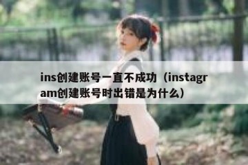 ins创建账号一直不成功（instagram创建账号时出错是为什么）
