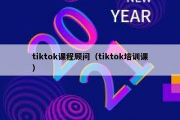 tiktok课程顾问（tiktok培训课）