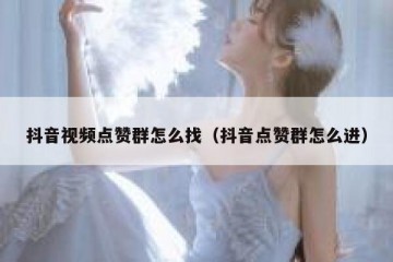 抖音视频点赞群怎么找（抖音点赞群怎么进）