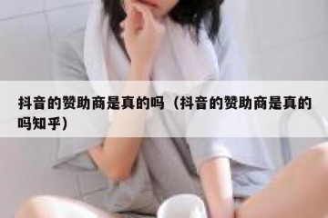 抖音的赞助商是真的吗（抖音的赞助商是真的吗知乎）
