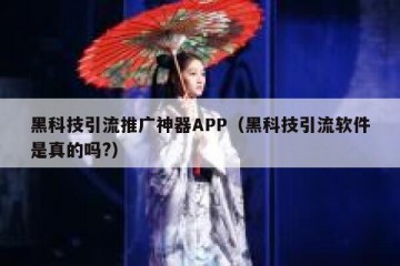 黑科技引流推广神器APP（黑科技引流软件是真的吗?）