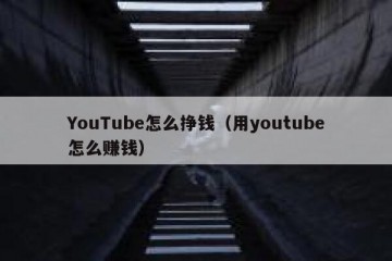 YouTube怎么挣钱（用youtube怎么赚钱）