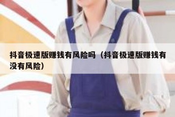 抖音极速版赚钱有风险吗（抖音极速版赚钱有没有风险）