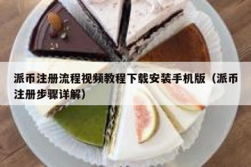 派币注册流程视频教程下载安装手机版（派币注册步骤详解）