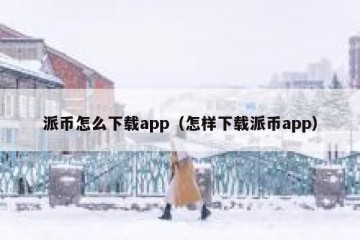 派币怎么下载app（怎样下载派币app）