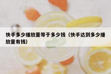 快手多少播放量等于多少钱（快手达到多少播放量有钱）