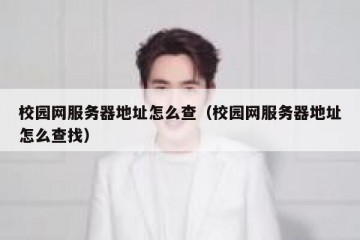 校园网服务器地址怎么查（校园网服务器地址怎么查找）