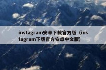 instagram安卓下载官方版（instagram下载官方安卓中文版）