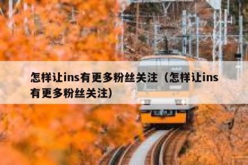 怎样让ins有更多粉丝关注（怎样让ins有更多粉丝关注）