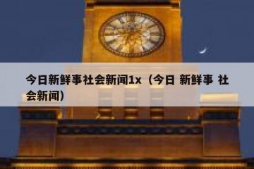今日新鲜事社会新闻1x（今日 新鲜事 社会新闻）