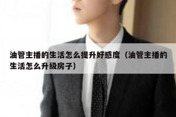 油管主播的生活怎么提升好感度（油管主播的生活怎么升级房子）