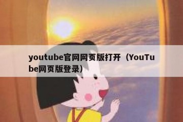 youtube官网网页版打开（YouTube网页版登录）
