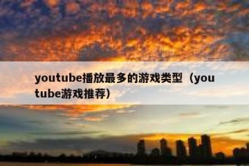 youtube播放最多的游戏类型（youtube游戏推荐）