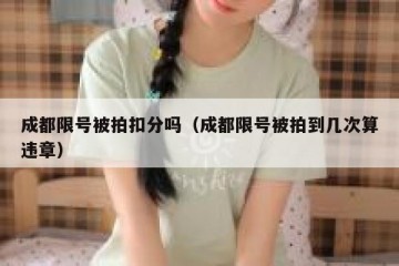 成都限号被拍扣分吗（成都限号被拍到几次算违章）