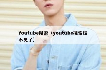 Youtube搜索（youtube搜索栏不见了）