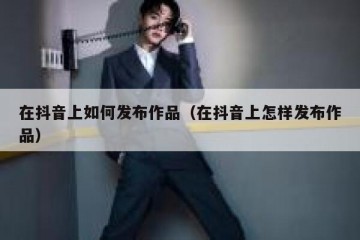 在抖音上如何发布作品（在抖音上怎样发布作品）