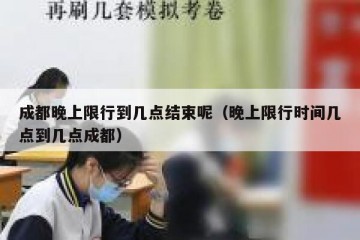 成都晚上限行到几点结束呢（晚上限行时间几点到几点成都）