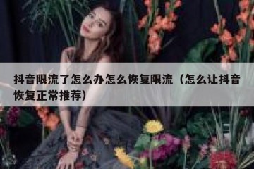 抖音限流了怎么办怎么恢复限流（怎么让抖音恢复正常推荐）